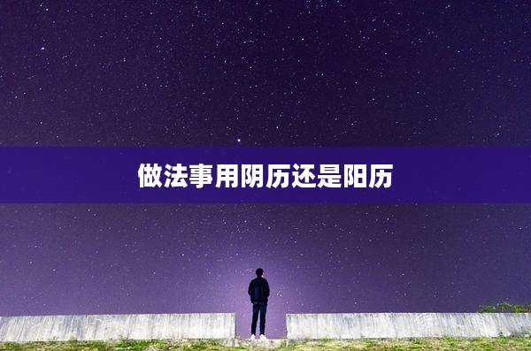 做法事用阴历还是阳历