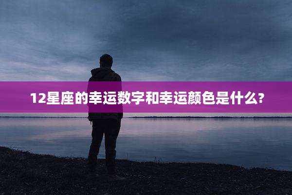 12星座的幸运数字和幸运颜色是什么?