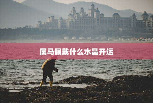 属马佩戴什么水晶开运
