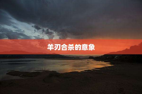 羊刃合杀的意象