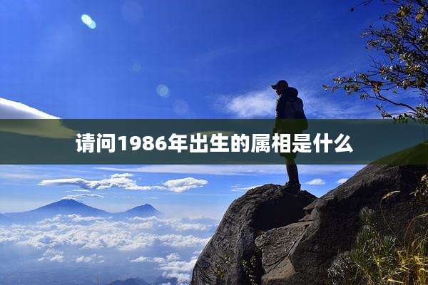 请问1986年出生的属相是什么