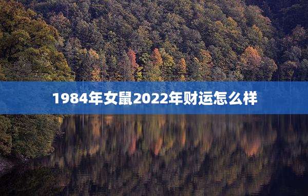 1984年女鼠2022年财运怎么样