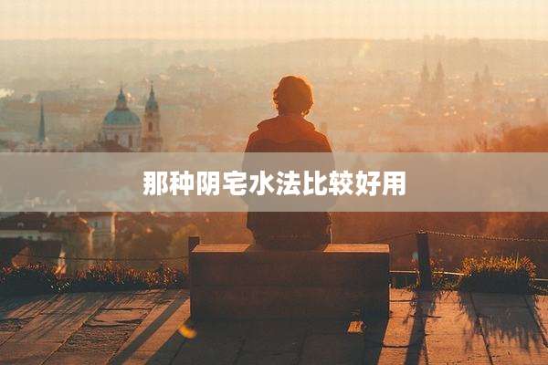 那种阴宅水法比较好用