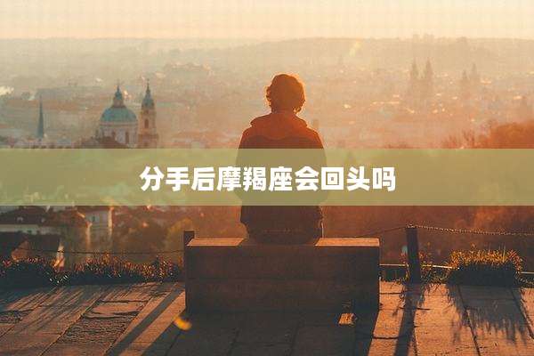 分手后摩羯座会回头吗