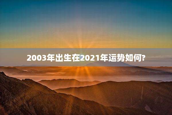2003年出生在2021年运势如何?