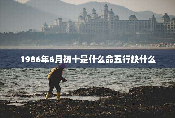 1986年6月初十是什么命五行缺什么