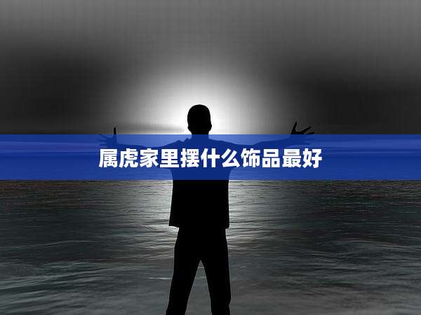属虎家里摆什么饰品最好