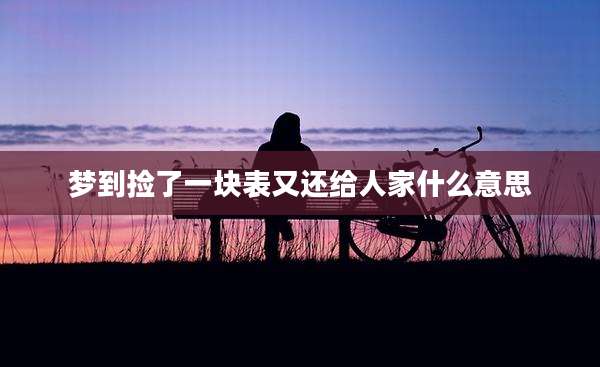 梦到捡了一块表又还给人家什么意思
