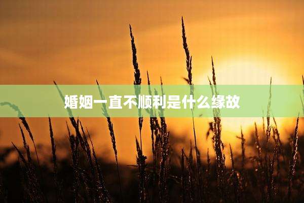 婚姻一直不顺利是什么缘故