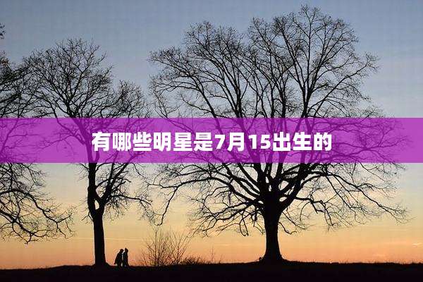 有哪些明星是7月15出生的
