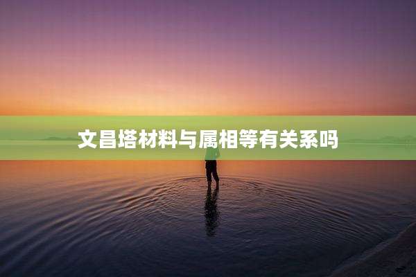 文昌塔材料与属相等有关系吗