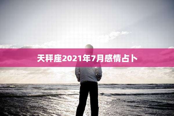 天秤座2021年7月感情占卜