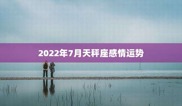 2022年7月天秤座感情运势