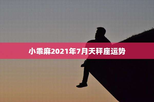 小乖麻2021年7月天秤座运势