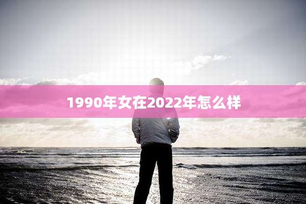 1990年女在2022年怎么样
