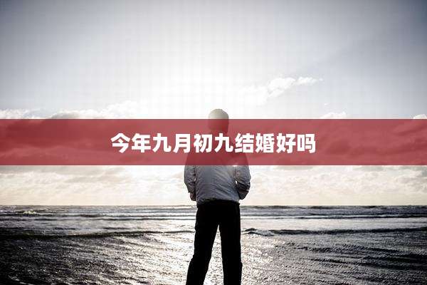今年九月初九结婚好吗