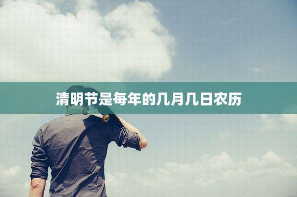 清明节是每年的几月几日农历