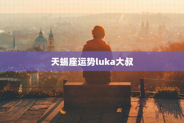 天蝎座运势luka大叔