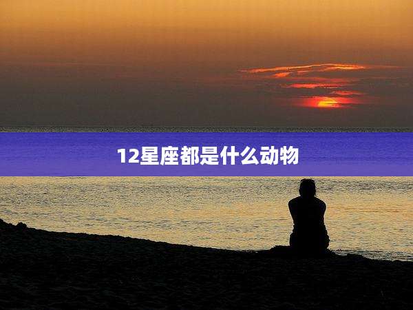 12星座都是什么动物
