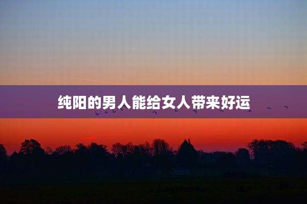 纯阳的男人能给女人带来好运