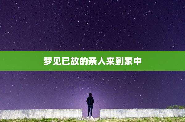 梦见已故的亲人来到家中