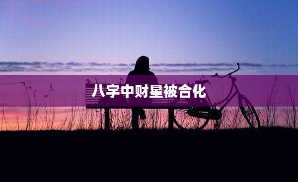 八字中财星被合化