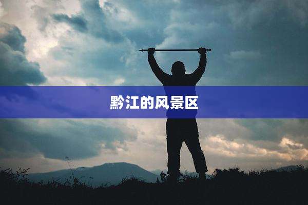 黔江的风景区