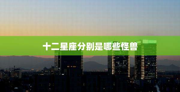 十二星座分别是哪些怪兽