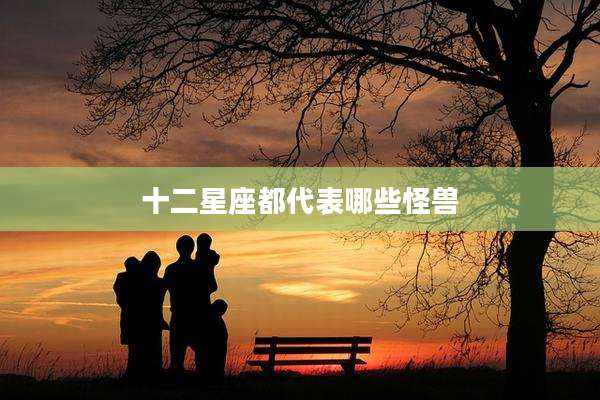十二星座都代表哪些怪兽