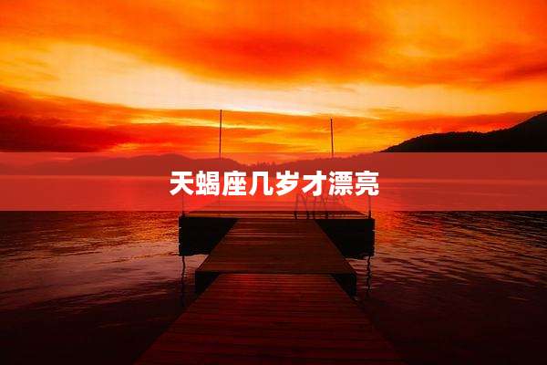 天蝎座几岁才漂亮