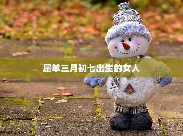 属羊三月初七出生的女人