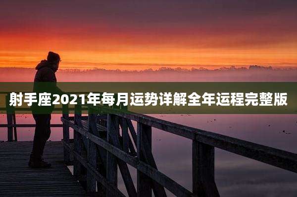 射手座2021年每月运势详解全年运程完整版