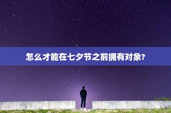 怎么才能在七夕节之前拥有对象?