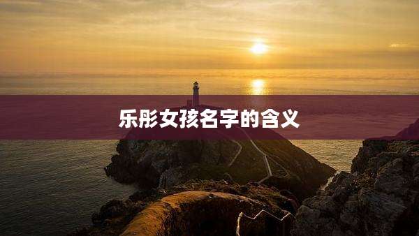 乐彤女孩名字的含义