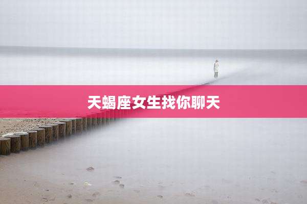 天蝎座女生找你聊天