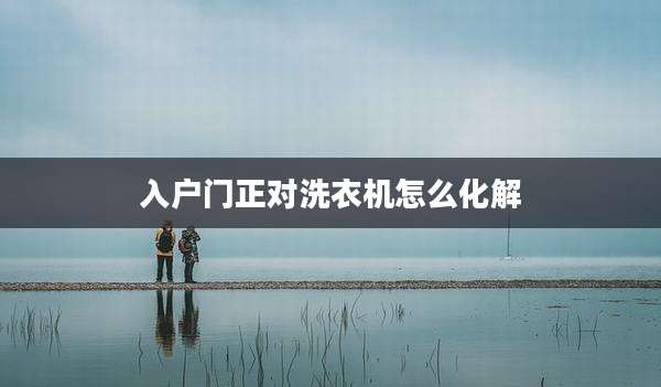 入户门正对洗衣机怎么化解