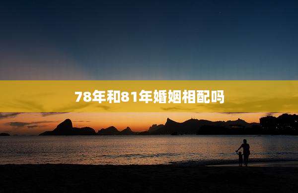 78年和81年婚姻相配吗
