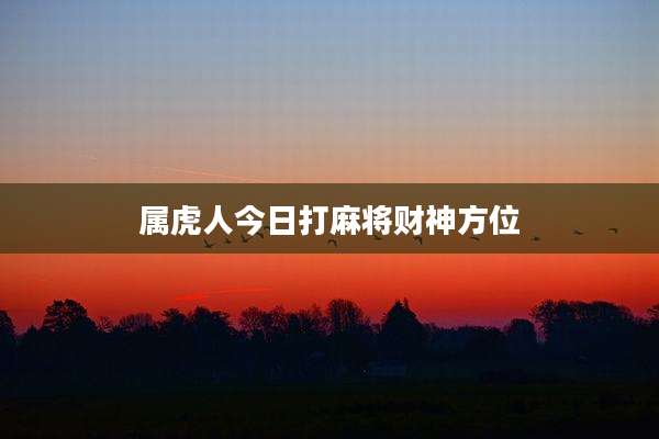 属虎人今日打麻将财神方位
