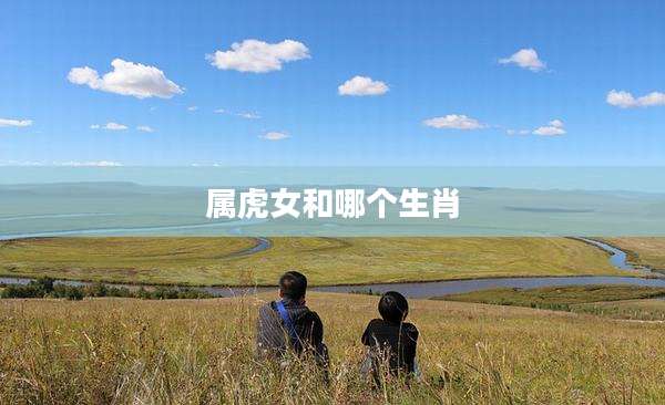 属虎女和哪个生肖