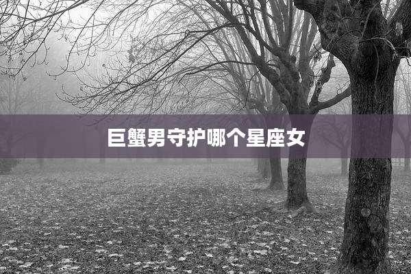 巨蟹男守护哪个星座女