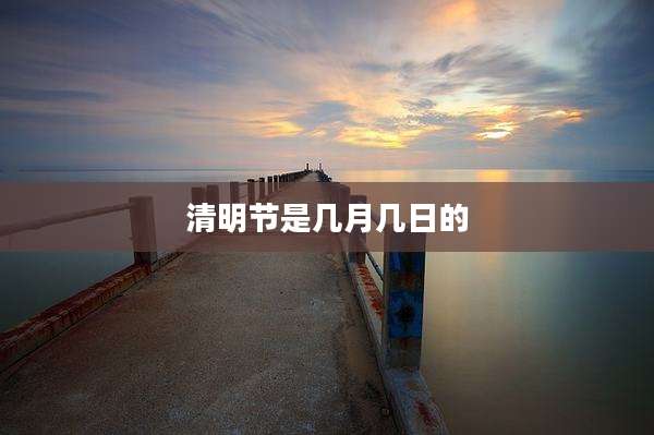 清明节是几月几日的