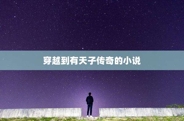 穿越到有天子传奇的小说