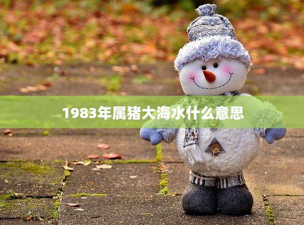 1983年属猪大海水什么意思