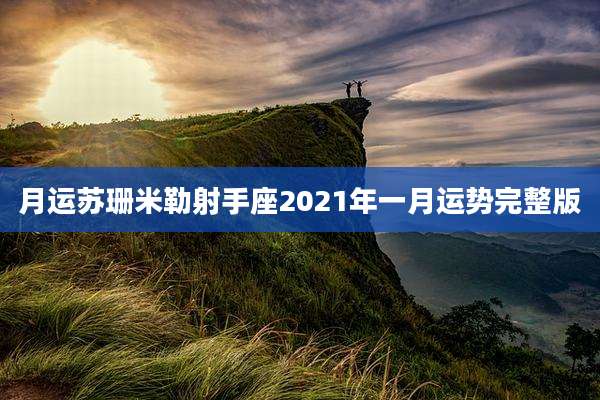 月运苏珊米勒射手座2021年一月运势完整版