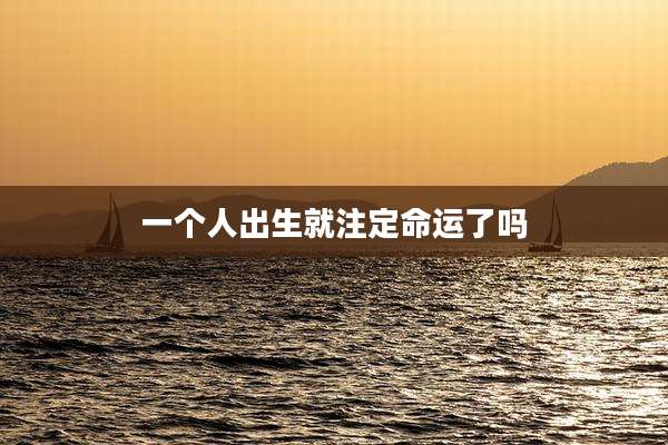 一个人出生就注定命运了吗