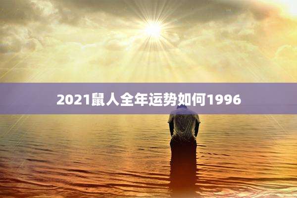 2021鼠人全年运势如何1996