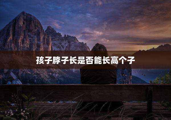 孩子脖子长是否能长高个子