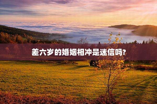 差六岁的婚姻相冲是迷信吗?