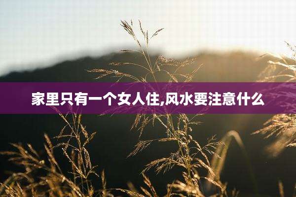 家里只有一个女人住,风水要注意什么