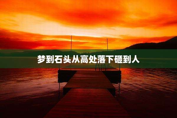 梦到石头从高处落下砸到人